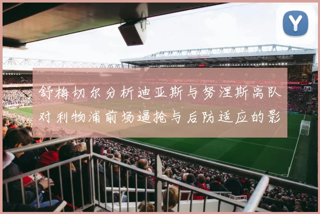 舒梅切尔分析迪亚斯与努涅斯离队对利物浦前场逼抢与后防适应的影响