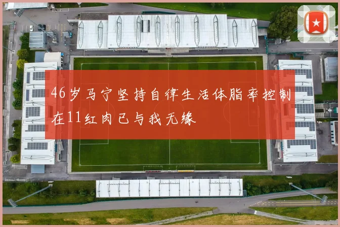 46岁马宁坚持自律生活体脂率控制在11红肉已与我无缘