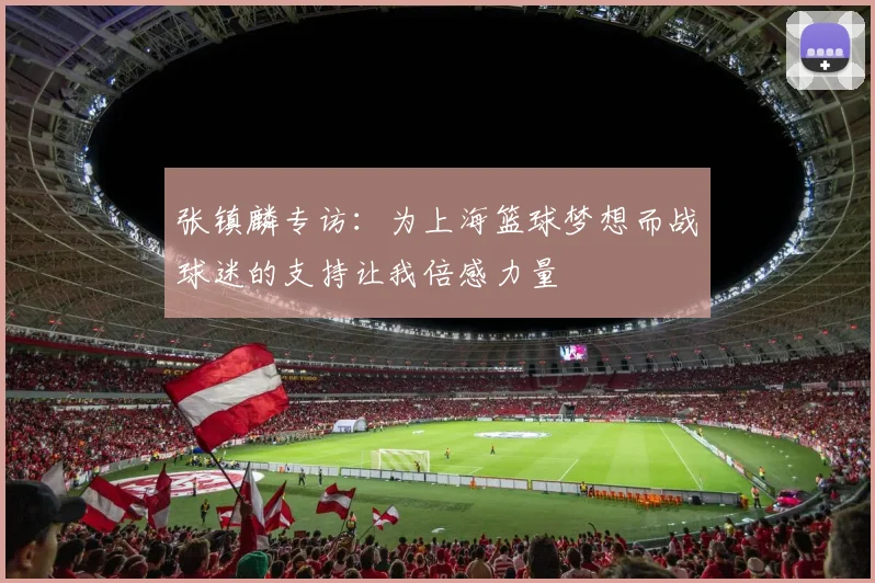 张镇麟专访：为上海篮球梦想而战球迷的支持让我倍感力量