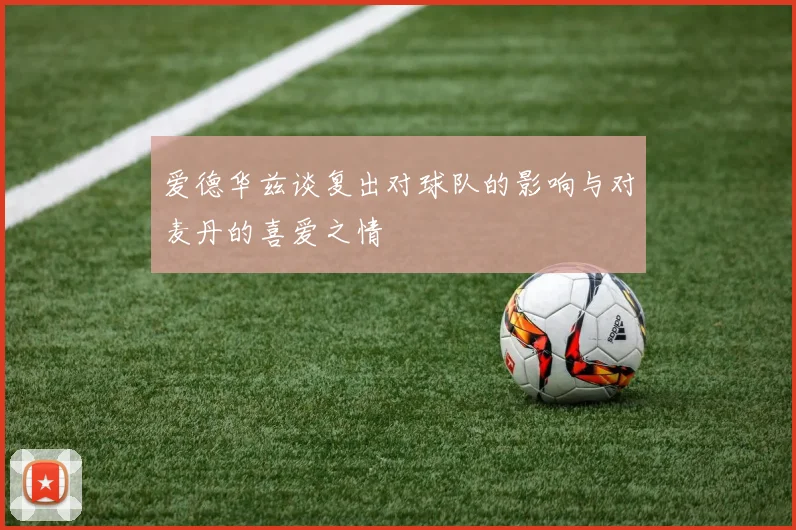 爱德华兹谈复出对球队的影响与对麦丹的喜爱之情