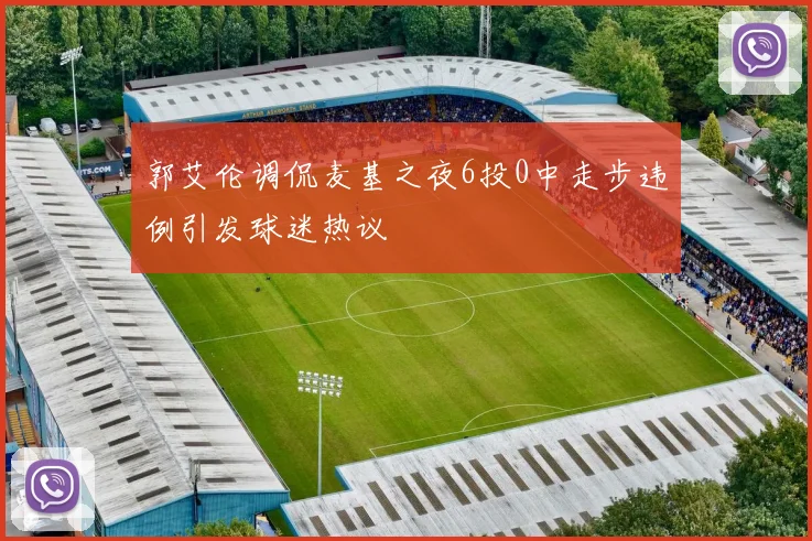 郭艾伦调侃麦基之夜6投0中走步违例引发球迷热议